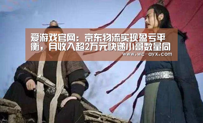 爱游戏官网:京东物流实现盈亏平衡,月收入超2万元快递小哥数量同比增长163%...(图3) 足球即时比分